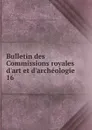 Bulletin des Commissions royales d.art et d.archeologie. 16 - Belgium. Commissions royales d'art et d'archéologie