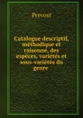 Catalogue descriptif, methodique et raisonne, des especes, varietes et sous-varietes du genre . - Prévost