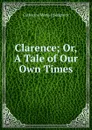 Clarence; Or, A Tale of Our Own Times - Catharine Maria Sedgwick