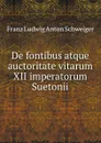 De fontibus atque auctoritate vitarum XII imperatorum Suetonii - Franz Ludwig Anton Schweiger