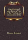 Constitutional Law: Being a View of the Practice and Jurisdiction of the . - Thomas Sergeant