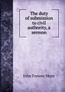 The duty of submission to civil authority, a sermon - John Frewen Moor