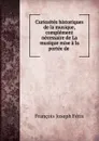 Curiosites historiques de la musique, complement necessaire de La musique mise a la portee de . - François Joseph Fétis