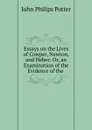 Essays on the Lives of Cowper, Newton, and Heber: Or, an Examination of the Evidence of the . - John Philips Potter