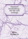 Emanuel Swedenborg : his life and writings - William M. White