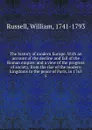 The history of modern Europe. With an account of the decline and fall of the Roman empire: and a view of the progress of society, from the rise of the modern kingdoms to the peace of Paris, in 1763. 5 - William Russell