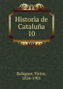 Historia de Cataluna. 10 - Victor Balaguer