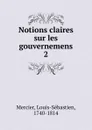 Notions claires sur les gouvernemens. 2 - Mercier Louis-Sébastien