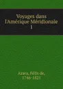 Voyages dans l.Amerique Meridionale. 1 - Félix de Azara