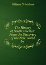 The History of South America: From the Discovery of the New World by . - William Grimshaw