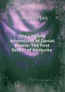 The Life and Adventures of Daniel Boone: The First Settler of Kentucky . - Timothy Flint