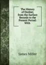 The History of Dunbar, from the Earliest Records to the Present Period: With . - James Miller