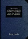 The History of Scotland: From the Death of King James I, in the Year M.CCCC.XXXVI, to the Year M . - John Leslie