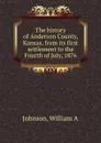 The history of Anderson County, Kansas, from its first settlement to the Fourth of July, 1876. - William A. Johnson