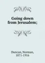 Going down from Jerusalem; - Duncan Norman