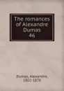 The romances of Alexandre Dumas. 46 - Alexandre Dumas