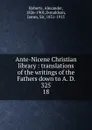 Ante-Nicene Christian library : translations of the writings of the Fathers down to A. D. 325. 18 - Alexander Roberts