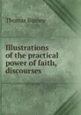 Illustrations of the practical power of faith, discourses - Thomas Binney