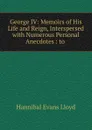 George IV: Memoirs of His Life and Reign, Interspersed with Numerous Personal Anecdotes : to . - Hannibal Evans Lloyd