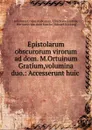 Epistolarum obscurorum virorum ad dom. M.Ortuinum Gratium,volumina duo.: Accesserunt huic . - Johannes Crotus Rubeanus