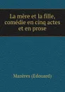 La mere et la fille, comedie en cinq actes et en prose - Mazères Edouard