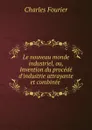 Le nouveau monde industriel, ou, Invention du procede d.industrie attrayante et combinee . - Fourier Charles