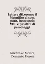 Lettere di Lorenzo il Magnifico al som. pont. Innocenzio VIII. e piv altre di personaggi . - Lorenzo de' Medici
