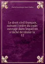 Le droit civil francais, suivant l.ordre du code: ouvrage dans lequel on a tache de reunir la . 12 - Charles Bonaventure Marie Toullier