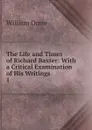The Life and Times of Richard Baxter: With a Critical Examination of His Writings. 1 - William Orme