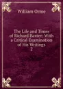 The Life and Times of Richard Baxter: With a Critical Examination of His Writings. 2 - William Orme