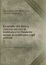 Lo studio del diritto romano ovvero le Instituta e le Pandette messe in confronto cogli articoli . 2 - Johann Gottlieb Heineccius