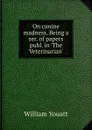 On canine madness. Being a ser. of papers publ. in .The Veterinarian.. - William Youatt