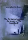 The Persian adventurer, the sequel of .The kuzzilbash.. 2 - James Baillie Fraser