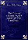 The Persian adventurer, the sequel of .The kuzzilbash.. 1 - James Baillie Fraser