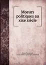 Moeurs politiques au xixe siecle - Alexis Dumesnil
