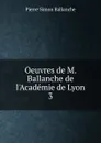 Oeuvres de M. Ballanche de l.Academie de Lyon. 3 - Pierre Simon Ballanche