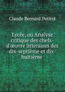 Lycee, ou Analyse critique des chefs-d.oeuvre litteraires des dix-septieme et dix-huitieme . - Claude Bernard Petitot