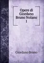 Opere di Giordano Bruno Nolano. 1 - Giordano Bruno