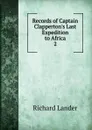 Records of Captain Clapperton.s Last Expedition to Africa. 2 - Richard Lander