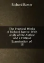 The Practical Works of Richard Baxter: With a Life of the Author and a Critical Examination of . 18 - Richard Baxter