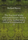 The Practical Works of Richard Baxter: With a Life of the Author and a Critical Examination of . 21 - Richard Baxter