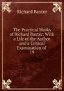 The Practical Works of Richard Baxter: With a Life of the Author and a Critical Examination of . 19 - Richard Baxter