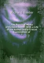 The Practical Works of Richard Baxter: With a Life of the Author and a Critical Examination of . 7 - Richard Baxter