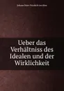 Ueber das Verhaltniss des Idealen und der Wirklichkeit - Johann Peter Friedrich Ancillon