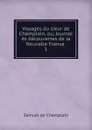 Voyages du sieur de Champlain, ou, Journal es decouvertes de la Nouvelle France . 1 - Samuel de Champlain