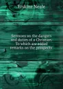 Sermons on the dangers and duties of a Christian. To which are added remarks on the prospects . - Erskine Neale