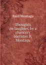 Thoughts on laughter, by a chancery barrister B. Montagu - Basil Montagu