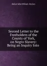 Second Letter to the Freeholders of the County of York, on Negro Slavery: Being an Inquiry Into . - Robert John Wilmot Horton