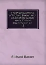 The Practical Works of Richard Baxter: With a Life of the Author and a Critical Examination of . 13 - Richard Baxter