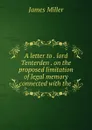 A letter to . lord Tenterden . on the proposed limitation of legal memory connected with the . - James Miller